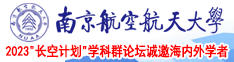 骚货被操喷水视频南京航空航天大学2023“长空计划”学科群论坛诚邀海内外学者